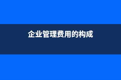 企業(yè)管理費(fèi)用的會(huì)計(jì)分錄怎么做？(企業(yè)管理費(fèi)用的構(gòu)成)