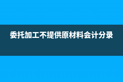 委托加工不征收消費(fèi)稅的商品？(委托加工不提供原材料會計(jì)分錄)