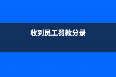 收到員工罰款分錄怎么寫？(收到員工罰款分錄)