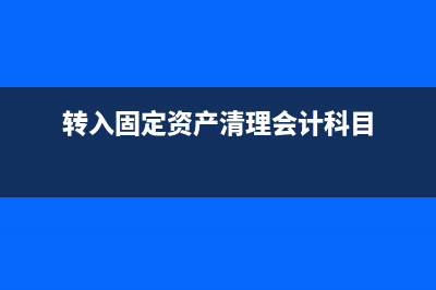 轉(zhuǎn)入固定資產(chǎn)清理項目會計分錄怎么做？(轉(zhuǎn)入固定資產(chǎn)清理會計科目)