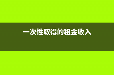 一次性取得租賃費(fèi)發(fā)票的會(huì)計(jì)處理(一次性取得的租金收入)