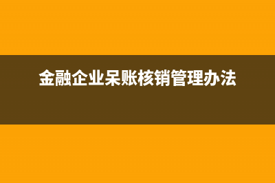 金融企業(yè)呆賬核銷賬務處理？(金融企業(yè)呆賬核銷管理辦法)