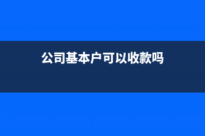 公司基本戶能打報(bào)銷款嗎?(公司基本戶可以收款嗎)