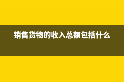 銷售貨物的收入需要價(jià)稅分離嗎(銷售貨物的收入總額包括什么)