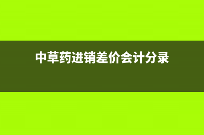 中藥進銷差價核算內(nèi)容(中草藥進銷差價會計分錄)