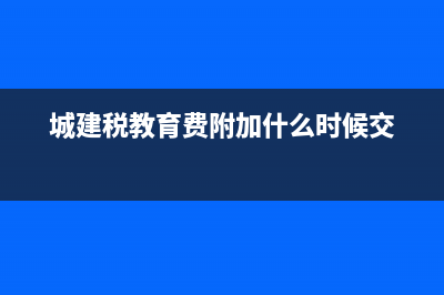 城建稅教育費(fèi)附加減免如何處理(城建稅教育費(fèi)附加什么時候交)