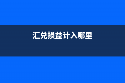 匯兌損益應(yīng)該計(jì)入哪一個(gè)會(huì)計(jì)科目?(匯兌損益計(jì)入什么科目)