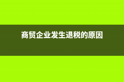 商貿(mào)企業(yè)發(fā)生退貨 稅務怎么處理(商貿(mào)企業(yè)發(fā)生退稅的原因)