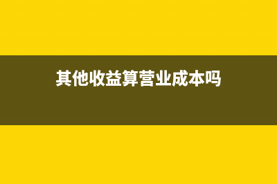 其他收益算營業(yè)總成本嗎(其他收益算營業(yè)成本嗎)