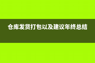 倉庫發(fā)貨時(shí)打包用的包裝屬于什么費(fèi)用(倉庫發(fā)貨打包以及建議年終總結(jié))