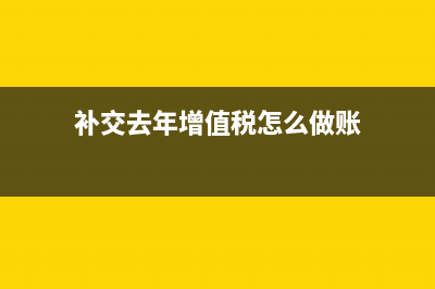 補(bǔ)交去年增值稅賬務(wù)處理？(補(bǔ)交去年增值稅怎么做賬)