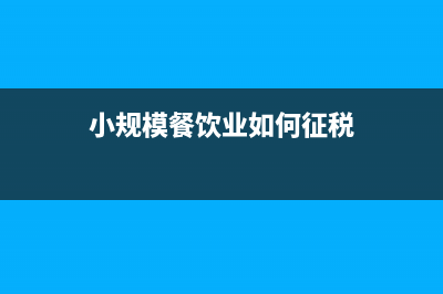 餐廳小規(guī)模如何報稅(小規(guī)模餐飲業(yè)如何征稅)