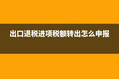 出口退稅中進(jìn)項(xiàng)稅轉(zhuǎn)出的處理？(出口退稅進(jìn)項(xiàng)稅額轉(zhuǎn)出怎么申報(bào))