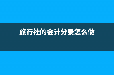 旅行社常見會(huì)計(jì)分錄？(旅行社的會(huì)計(jì)分錄怎么做)