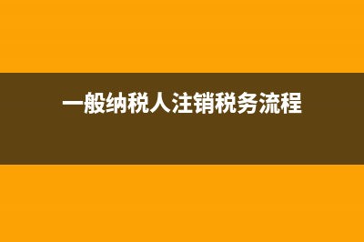 一般納稅人注銷時存貨或留抵稅額的處理？(一般納稅人注銷稅務流程)