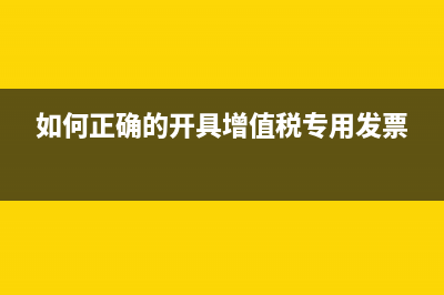 如何正確的開(kāi)具增值稅專用發(fā)票?(如何正確的開(kāi)具增值稅專用發(fā)票)