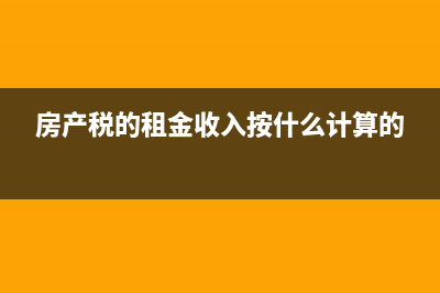 計(jì)算房產(chǎn)稅租金收入含稅嗎(房產(chǎn)稅的租金收入按什么計(jì)算的)