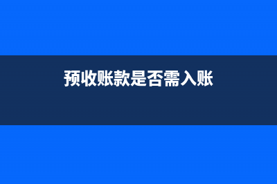 預(yù)收賬款是否需要繳稅?(預(yù)收賬款是否需入賬)