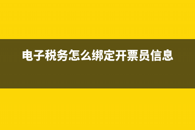 電子稅務(wù)怎么綁定企業(yè)(電子稅務(wù)怎么綁定開票員信息)