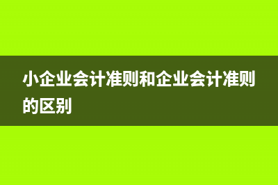 小企業(yè)會計準則財務(wù)報表與信息采集如何填寫(小企業(yè)會計準則和企業(yè)會計準則的區(qū)別)