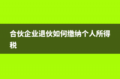 合伙企業(yè)退伙如何繳稅(合伙企業(yè)退伙如何繳納個(gè)人所得稅)