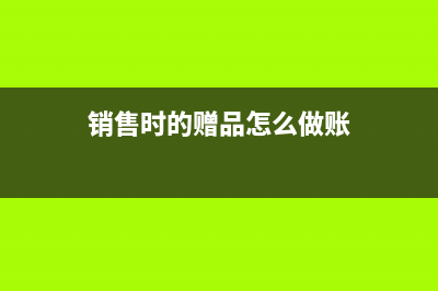 銷售送贈品如何做賬？(銷售時的贈品怎么做賬)