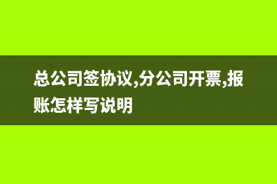 總公司簽的協(xié)議分公司開發(fā)票可以嗎？(總公司簽協(xié)議,分公司開票,報(bào)賬怎樣寫說明)