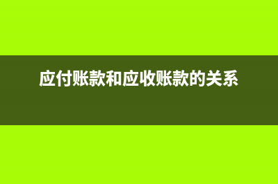 應付賬款和應收賬款的賬務處理如何做？(應付賬款和應收賬款的關系)