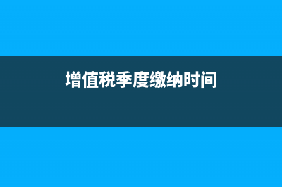 國稅增值稅季度申報(bào)表怎么填?(增值稅季度繳納時(shí)間)