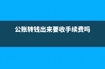 公賬銀行轉(zhuǎn)賬的手續(xù)費(fèi)專票如何做賬?(公賬轉(zhuǎn)錢出來要收手續(xù)費(fèi)嗎)