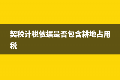 契稅計(jì)稅依據(jù)是什么(契稅計(jì)稅依據(jù)是否包含耕地占用稅)