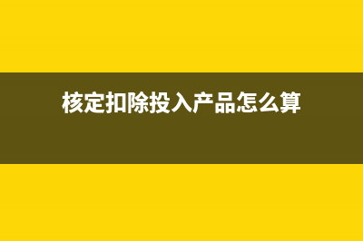 核定扣除投入產(chǎn)出法怎么核算企業(yè)是否準(zhǔn)確計(jì)算？(核定扣除投入產(chǎn)品怎么算)