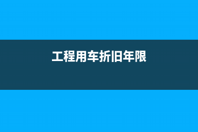 工程用車折舊年限是多久？(工程用車折舊年限)