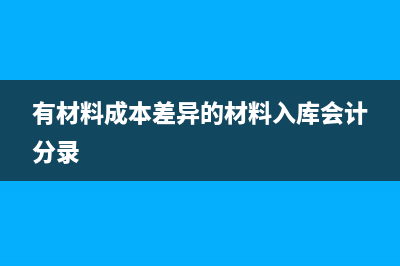 有材料成本差異率應(yīng)怎么求損益？(有材料成本差異的材料入庫會計分錄)