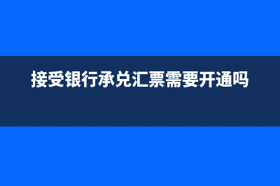 接受銀行承兌匯票需要什么資料呢？(接受銀行承兌匯票需要開通嗎)