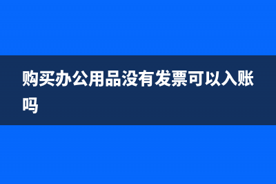 購買辦公用品沒有發(fā)票如何做賬？(購買辦公用品沒有發(fā)票可以入賬嗎)