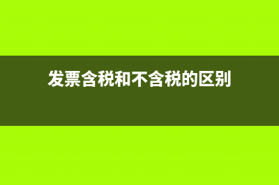 發(fā)票含稅和不含稅的區(qū)別是？(發(fā)票含稅和不含稅的區(qū)別)