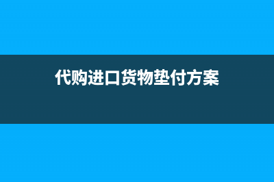 代購(gòu)進(jìn)口貨物墊付貨款是否繳納增值稅呢？(代購(gòu)進(jìn)口貨物墊付方案)