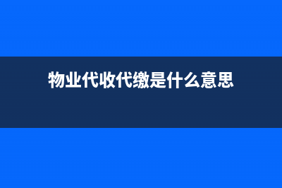 物業(yè)中代收代繳費(fèi)是什么？(物業(yè)代收代繳是什么意思)