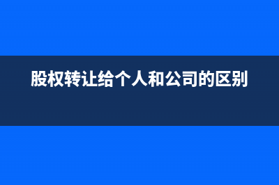 股權轉讓給個人與轉讓給公司的區(qū)別是？(股權轉讓給個人和公司的區(qū)別)