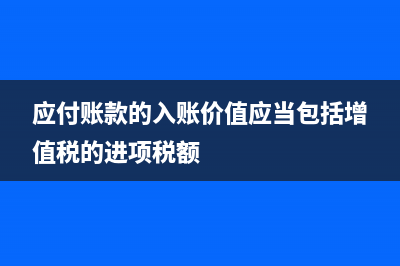 應(yīng)付賬款的入賬時(shí)間？(應(yīng)付賬款的入賬價(jià)值應(yīng)當(dāng)包括增值稅的進(jìn)項(xiàng)稅額)