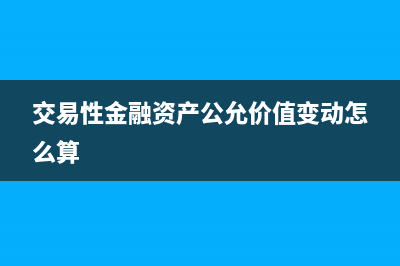 交易性金融資產(chǎn)的主要賬務(wù)處理？(交易性金融資產(chǎn)公允價(jià)值變動(dòng)怎么算)