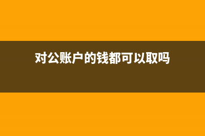 對(duì)公賬戶的錢都需要報(bào)稅嗎？(對(duì)公賬戶的錢都可以取嗎)