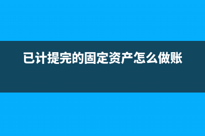 已計提完的固定資產(chǎn)清理賬務處理？(已計提完的固定資產(chǎn)怎么做賬)