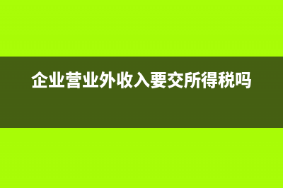 企業(yè)營業(yè)外收入包含哪些？(企業(yè)營業(yè)外收入要交所得稅嗎)