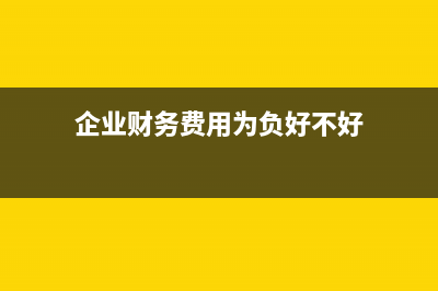 企業(yè)財務(wù)費(fèi)用處理的費(fèi)用包含哪些？(企業(yè)財務(wù)費(fèi)用為負(fù)好不好)