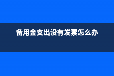 備用金無發(fā)票如何抵扣？(備用金支出沒有發(fā)票怎么辦)