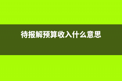 待報解預(yù)算收入是退稅嗎？(待報解預(yù)算收入什么意思)