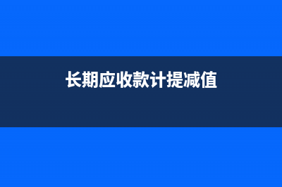 長期應(yīng)收款的主要賬務(wù)處理是？(長期應(yīng)收款的主要類型)