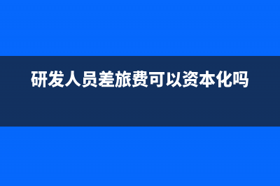 研發(fā)人員差旅費(fèi)計(jì)入哪里？(研發(fā)人員差旅費(fèi)可以資本化嗎)